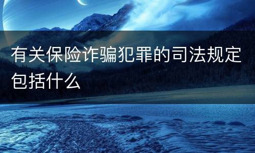 有关保险诈骗犯罪的司法规定包括什么