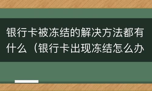 银行卡被冻结的解决方法都有什么（银行卡出现冻结怎么办）