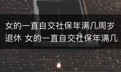 女的一直自交社保年满几周岁退休 女的一直自交社保年满几周岁退休了