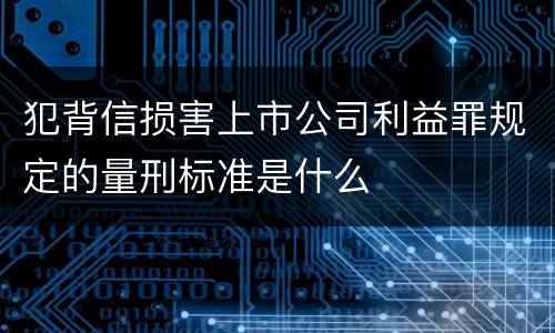 犯背信损害上市公司利益罪规定的量刑标准是什么