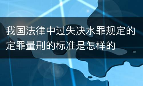 我国法律中过失决水罪规定的定罪量刑的标准是怎样的