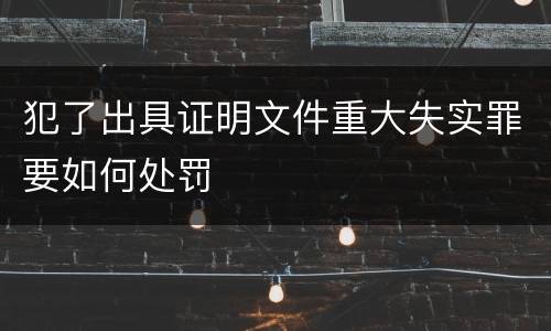 犯了出具证明文件重大失实罪要如何处罚
