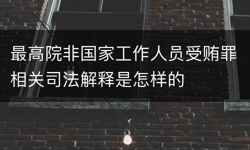 最高院非国家工作人员受贿罪相关司法解释是怎样的