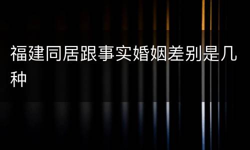 福建同居跟事实婚姻差别是几种