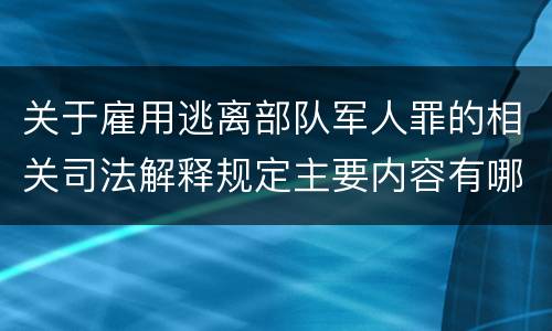 关于雇用逃离部队军人罪的相关司法解释规定主要内容有哪些