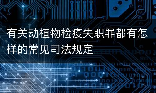 有关动植物检疫失职罪都有怎样的常见司法规定