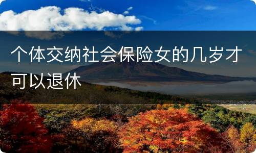 个体交纳社会保险女的几岁才可以退休