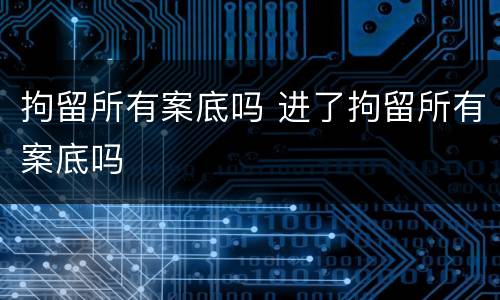 拘留所有案底吗 进了拘留所有案底吗