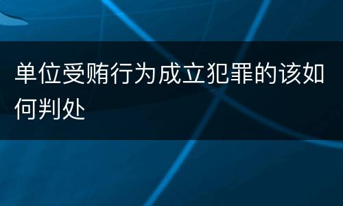 单位受贿行为成立犯罪的该如何判处