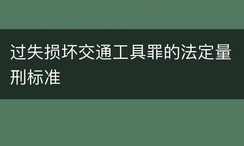 过失损坏交通工具罪的法定量刑标准