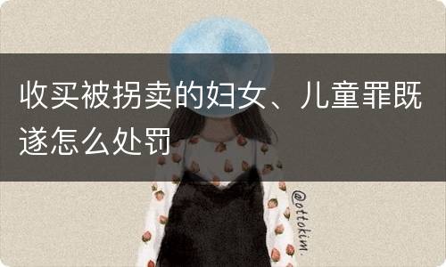 收买被拐卖的妇女、儿童罪既遂怎么处罚