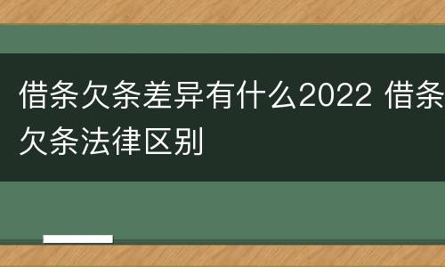 借条欠条差异有什么2022 借条欠条法律区别