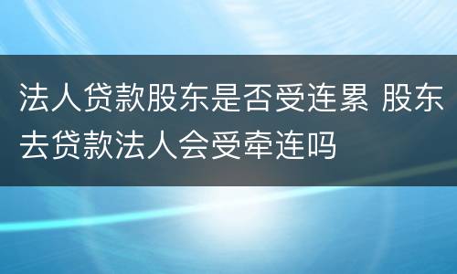 法人贷款股东是否受连累 股东去贷款法人会受牵连吗