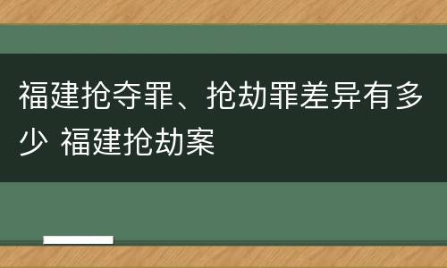 福建抢夺罪、抢劫罪差异有多少 福建抢劫案