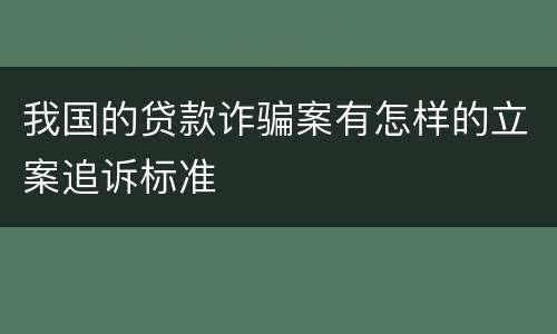 我国的贷款诈骗案有怎样的立案追诉标准