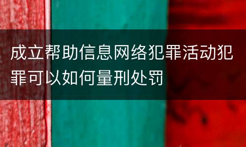 成立帮助信息网络犯罪活动犯罪可以如何量刑处罚