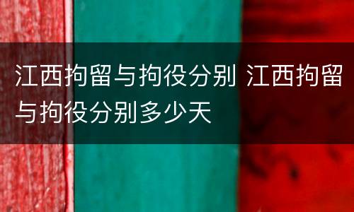 江西拘留与拘役分别 江西拘留与拘役分别多少天