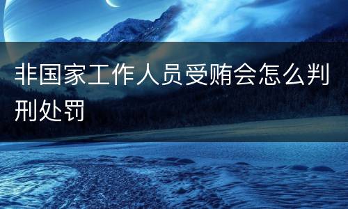 非国家工作人员受贿会怎么判刑处罚