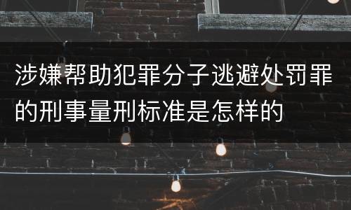 涉嫌帮助犯罪分子逃避处罚罪的刑事量刑标准是怎样的