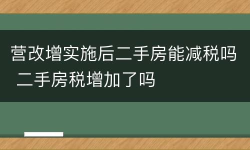 营改增实施后二手房能减税吗 二手房税增加了吗
