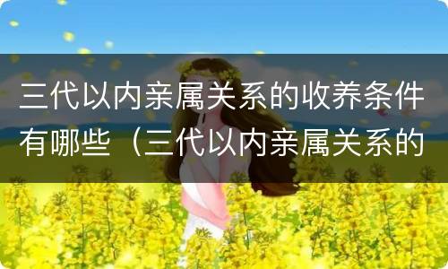 三代以内亲属关系的收养条件有哪些（三代以内亲属关系的收养条件有哪些规定）