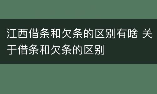 江西借条和欠条的区别有啥 关于借条和欠条的区别