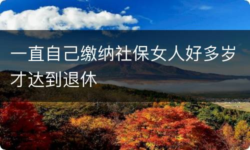 一直自己缴纳社保女人好多岁才达到退休