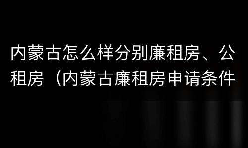 内蒙古怎么样分别廉租房、公租房（内蒙古廉租房申请条件2019）