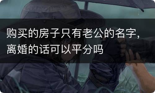 购买的房子只有老公的名字，离婚的话可以平分吗
