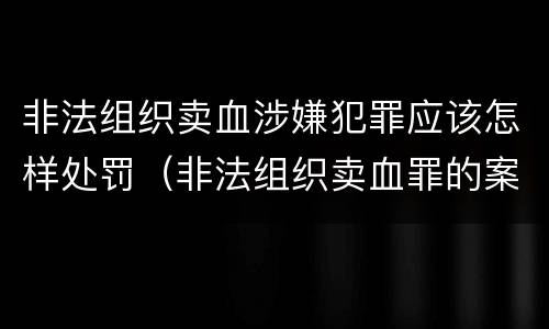 非法组织卖血涉嫌犯罪应该怎样处罚（非法组织卖血罪的案例）