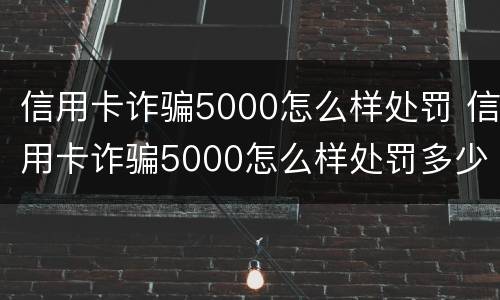 信用卡诈骗5000怎么样处罚 信用卡诈骗5000怎么样处罚多少钱