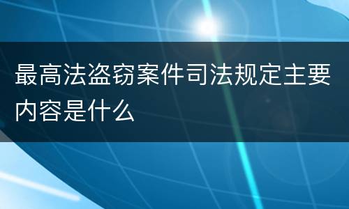 最高法盗窃案件司法规定主要内容是什么