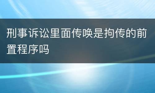 刑事诉讼里面传唤是拘传的前置程序吗