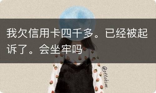 我欠信用卡四千多。已经被起诉了。会坐牢吗