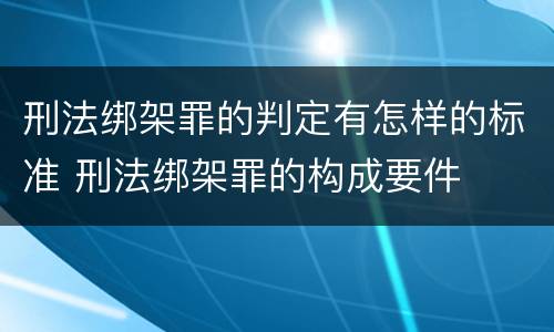 刑法绑架罪的判定有怎样的标准 刑法绑架罪的构成要件