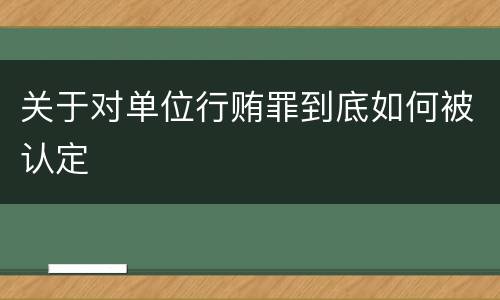关于对单位行贿罪到底如何被认定