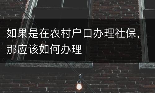 如果是在农村户口办理社保，那应该如何办理