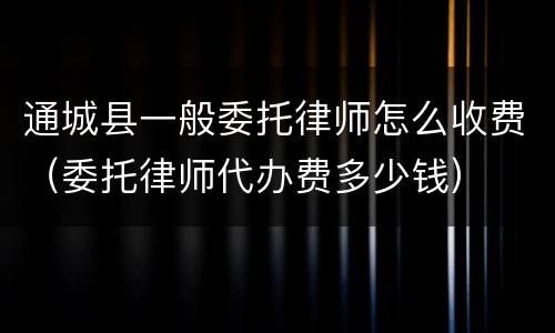 通城县一般委托律师怎么收费（委托律师代办费多少钱）