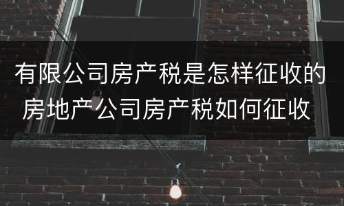 有限公司房产税是怎样征收的 房地产公司房产税如何征收