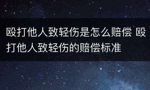 殴打他人致轻伤是怎么赔偿 殴打他人致轻伤的赔偿标准