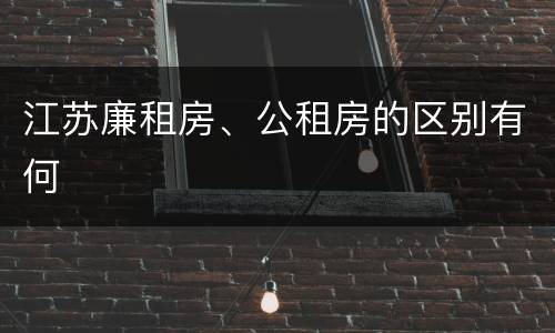 江苏廉租房、公租房的区别有何