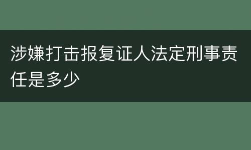 涉嫌打击报复证人法定刑事责任是多少