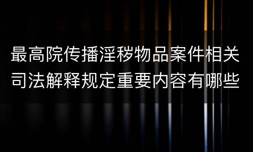 最高院传播淫秽物品案件相关司法解释规定重要内容有哪些