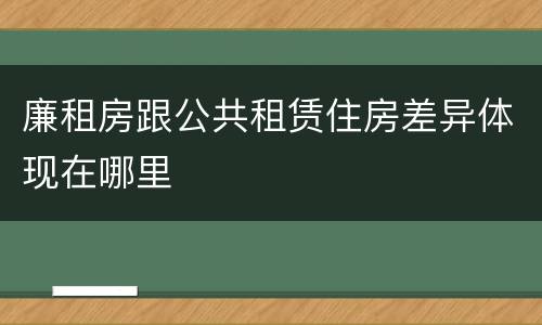 廉租房跟公共租赁住房差异体现在哪里