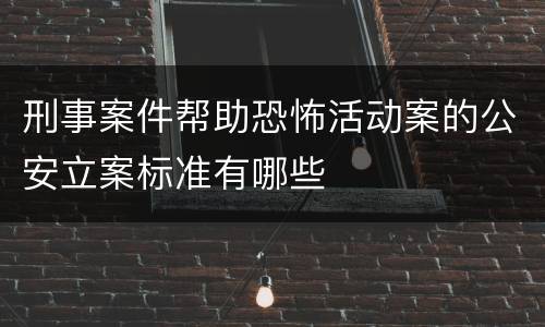 刑事案件帮助恐怖活动案的公安立案标准有哪些