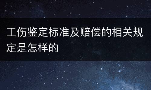 工伤鉴定标准及赔偿的相关规定是怎样的