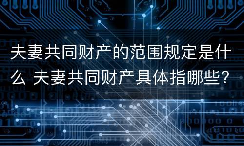 夫妻共同财产的范围规定是什么 夫妻共同财产具体指哪些?