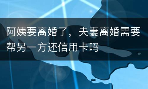 阿姨要离婚了，夫妻离婚需要帮另一方还信用卡吗