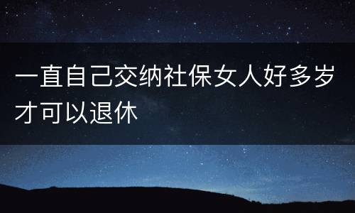 一直自己交纳社保女人好多岁才可以退休