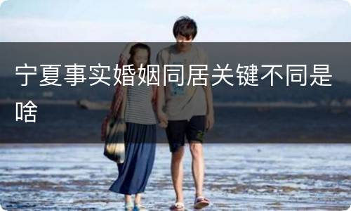 宁夏事实婚姻同居关键不同是啥